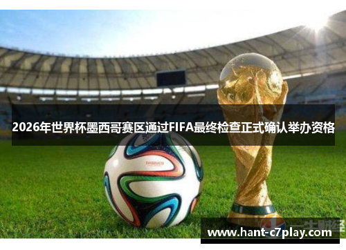 2026年世界杯墨西哥赛区通过FIFA最终检查正式确认举办资格