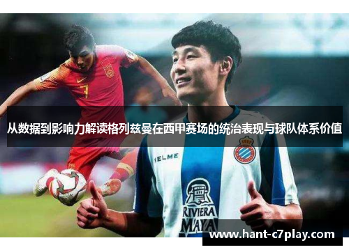 从数据到影响力解读格列兹曼在西甲赛场的统治表现与球队体系价值