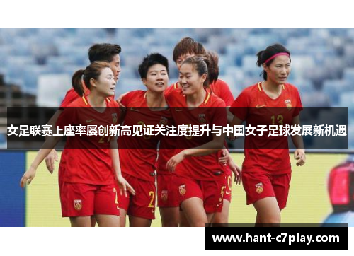 女足联赛上座率屡创新高见证关注度提升与中国女子足球发展新机遇 女足联赛上座率屡创新高见证关注度提升与中国女子足球发展新机遇
