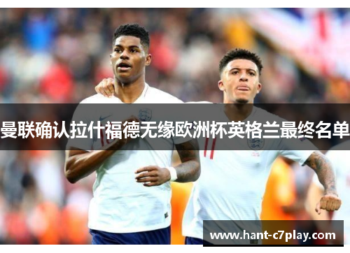 曼联确认拉什福德无缘欧洲杯英格兰最终名单 曼联确认拉什福德无缘欧洲杯英格兰最终名单