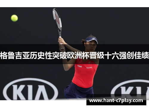 格鲁吉亚历史性突破欧洲杯晋级十六强创佳绩