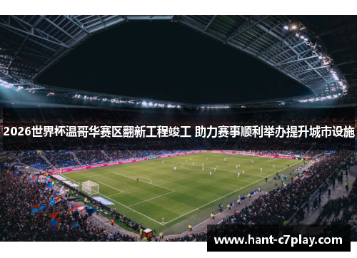 2026世界杯温哥华赛区翻新工程竣工 助力赛事顺利举办提升城市设施