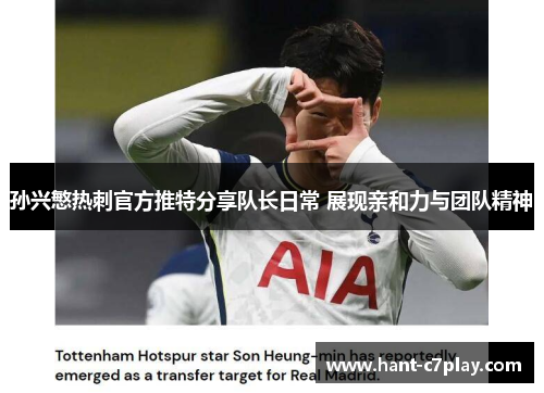 孙兴慜热刺官方推特分享队长日常 展现亲和力与团队精神