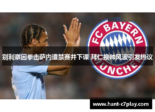 别利察因拳击萨内遭禁赛并下课 拜仁换帅风波引发热议