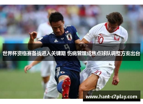 世界杯资格赛备战进入关键期 伤病管理成焦点球队调整方案出台 世界杯资格赛备战进入关键期 伤病管理成焦点球队调整方案出台