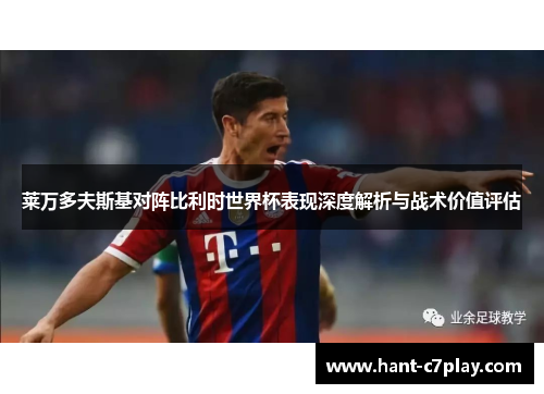 莱万多夫斯基对阵比利时世界杯表现深度解析与战术价值评估