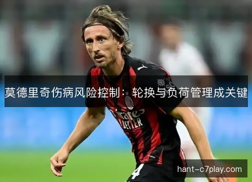 莫德里奇伤病风险控制：轮换与负荷管理成关键