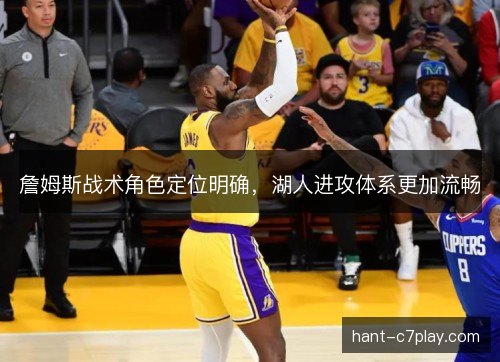 詹姆斯战术角色定位明确，湖人进攻体系更加流畅